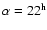 $\alpha= 22^{\rm h}$