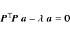 \begin{displaymath}\vec{P}^{\rm T}\!\vec{P}\; \vec{a}- \lambda\;\vec{a}= 0
\end{displaymath}