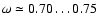 $\omega \simeq 0.70\ldots 0.75$