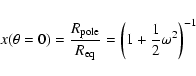 \begin{displaymath}
x(\theta = 0) = \frac{R_{\rm pole}}{R_{\rm eq}} = \left(1 + \frac{1}{2}\omega^{2}
\right)^{-1}
\end{displaymath}