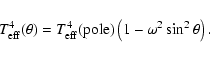 \begin{displaymath}T_{\rm eff}^{4}(\theta) = T_{\rm eff}^{4}({\rm pole})\left(1 - \omega^{2}
\sin^{2}\theta \right).
\end{displaymath}