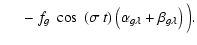 $\displaystyle \hspace*{0.5cm}-\;f_g\:\cos~(\sigma~t)\left(\alpha_{g\lambda}+
\beta_{g\lambda} \right)\Big).$