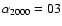 $\alpha _{2000}=03$
