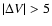 $\vert\Delta V\vert > 5$