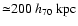 ${\simeq} 200 ~ h_{70} ~ {\rm kpc}$