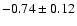 $-0.74 \pm 0.12$