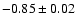 $-0.85 \pm 0.02$