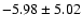 $-5.98 \pm 5.02$