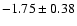$-1.75 \pm 0.38$