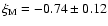 $\xi_{\rm M}=-0.74 \pm 0.12$