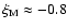 $\xi_{\rm M} \approx -0.8$