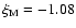 $\xi_{\rm M} = -1.08$
