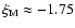 $\xi_{\rm M} \approx -1.75$