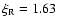 $\xi_{\rm R} = 1.63$
