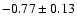 $-0.77 \pm 0.13$