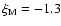 $\xi_{\rm M} = -1.3$