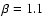 $\beta = 1.1$