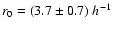 $r_0 = ( 3.7 \pm 0.7 )~h^{-1}$