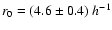 $r_0 = ( 4.6 \pm 0.4 )~h^{-1}$