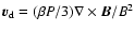 $\vec{v}_{\rm d} = (\beta{P}/3)\nabla \times \vec{B}/{B^2}$