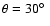 $\theta = 30\hbox{$^\circ$ }$