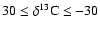 $30\leq\delta^{13}{\rm C}\leq-30$
