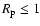 $R_{\rm p} \leq 1$