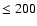 $\leq 200$
