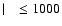 $\mid~ ~\leq 1000$