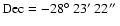 ${\rm Dec} = -28\hbox{$^\circ$ }23\hbox{$^\prime$ }22\hbox{$^{\prime\prime}$ }$