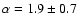 $\alpha = 1.9 \pm 0.7$