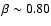 $\beta \sim 0.80$
