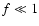 $f \ll 1$