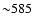 ${\sim}585$