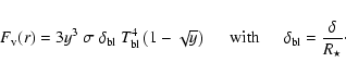 \begin{displaymath}
{F}_{\rm v}({r}) =
3 y^{3}~ \sigma\ \delta_{\rm bl}\ {T}^...
...pace{5mm}}
\delta_{\rm bl} = \frac{\delta}{{R}_{\star}} \cdot
\end{displaymath}