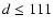 $d\leq111$