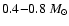 $0.4{-}0.8~ \ensuremath{{M}_\odot} $