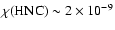 $\chi(\ensuremath{{\rm HNC}} ) \sim 2 \times 10^{-9}$