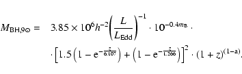 \begin{eqnarray*}{M_{{{\rm BH}},9\odot}} = & & {3.85 \times 10^6 h^{-2}}
{\left(...
...frac{z}{1.266}} \right) \right]^2 \cdot (1 + z)^{(1 - {\rm a})}.
\end{eqnarray*}