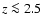$z \la 2.5$