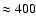 $\approx
400$