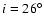 $i = 26^{\circ }$