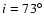 $i = 73^{\circ }$