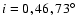 $i = 0,46,73^{\circ}$