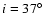 $i=37^{\circ}$