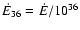 $\dot{E}_{36}=\dot{E}/10^{36}$