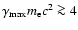 $\gamma_{\rm max} m_{\rm e} c^2 \ga 4$