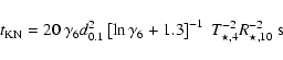 \begin{displaymath}t_{\rm KN}=20~\gamma_6 d_{0.1}^2 \left[\ln \gamma_6 +1.3 \right]^{-1}~T_{\star,4}^{-2} R_{\star,10}^{-2}~{\rm s}
\end{displaymath}