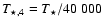 $T_{\star,4}=T_\star/40~000$