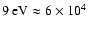 $9~{\rm eV}\approx 6\times 10^4$